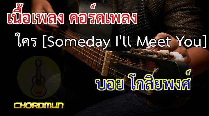 คอร์ดกีต้าโปร่ง เพลง ใคร [Someday I'll Meet You]