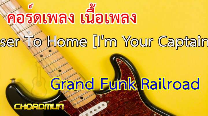 คอร์ดเพลง เนื้อเพลง Closer To Home [I'm Your Captain] - Grand Funk Railroad เพลงเก่าๆ