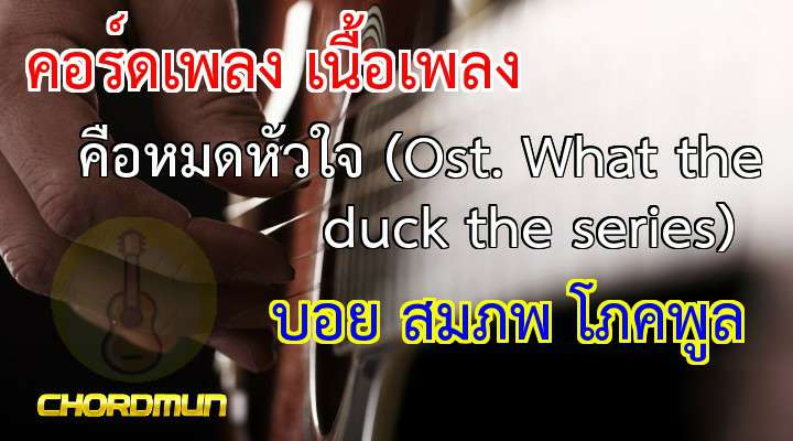 คอร์ดกี่ต้า เพลง คือหมดหัวใจ (Ost. What the duck the series)