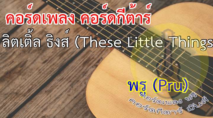 Song : ธีซ ลิตเติ้ล ธิงส์ (These Little Things)
lbum : kery Version coustique Vol.1
rtist : พรู (Pru)

ve me one kiss
May be one smile
Only one touch
nd that's enough

I see the sunrise
It shines from your eyes
That's where thr truth lies
This must be love

So hold me tight
What are these little thing I feel tonight?
Tell me now
I close my eyes
nd