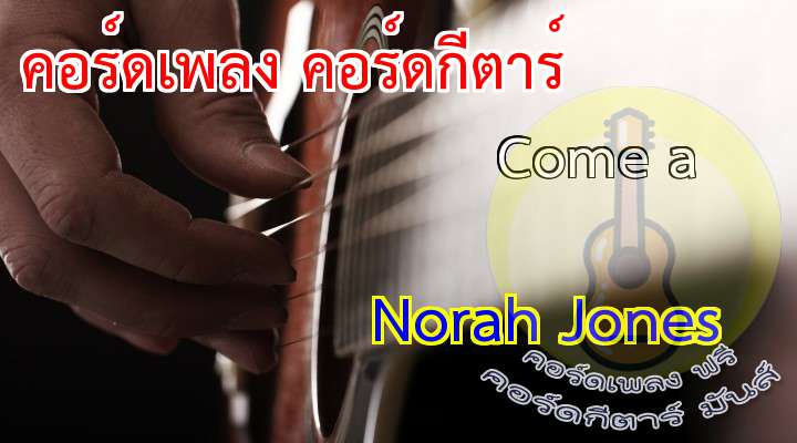 OM WY WITH M
NORH JONS


เนื้อร้อง เพลง Come a:	    
	    


                                  
ome away with me, in the night
                                               
ome away with me, and I will write you a song
                             
ome away with me, on a bus
                                                   
ome away wher
