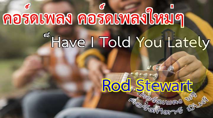 Have  I  Told You Lately

Single : Rod Stewart

{intro}                 
                                                  
* Have I told   you lately   that I love you?
                                                                
   Have I told   you there's no one else   above you?