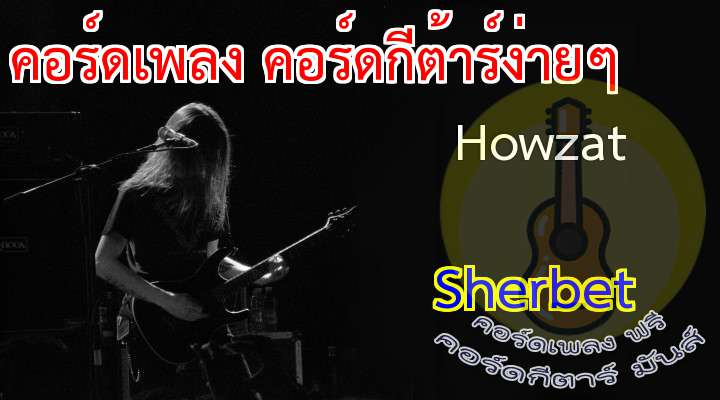 HOWZT        sherbet
 1  เนื้อร้อง เพลง Howzat;  2times/   3times/
                                                                                    
      You told me I was the one       The only one who got your head undone
                                                                                 
      nd for a while I believed t